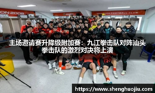 主场邀请赛升降级附加赛：九江拳击队对阵汕头拳击队的激烈对决将上演