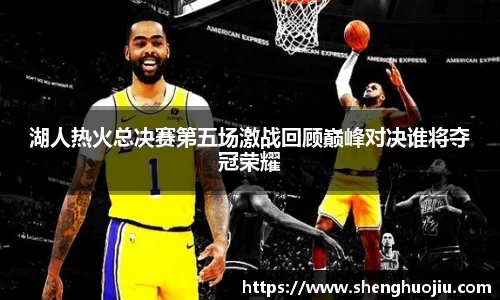 湖人热火总决赛第五场激战回顾巅峰对决谁将夺冠荣耀