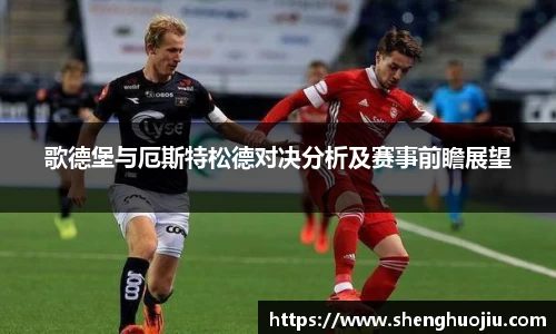 歌德堡与厄斯特松德对决分析及赛事前瞻展望