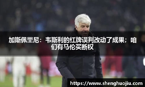 加斯佩里尼：韦斯利的红牌误判改动了成果；咱们有马伦买断权