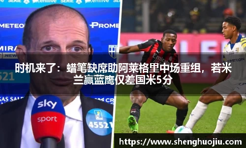 时机来了：蜡笔缺席助阿莱格里中场重组，若米兰赢蓝鹰仅差国米5分