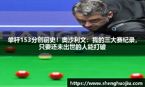 单杆153分创前史！奥沙利文：我的三大赛纪录，只要还未出世的人能打破